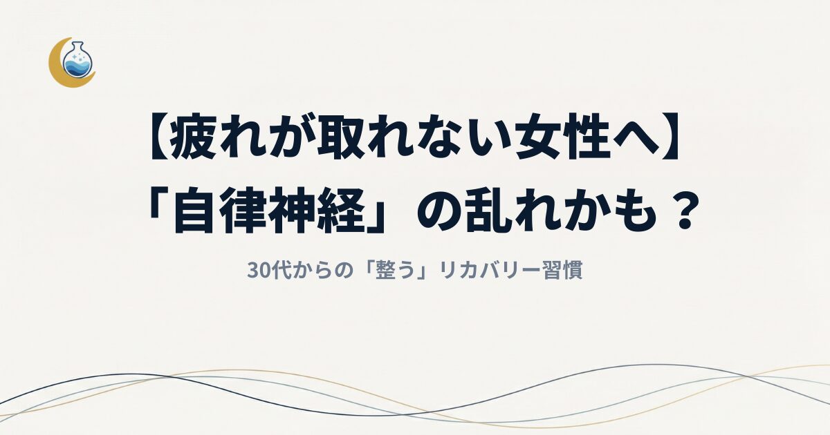 【疲れが取れない女性へ】原因は「自律神経」の乱れかも？30代からの「整う」リカバリー習慣