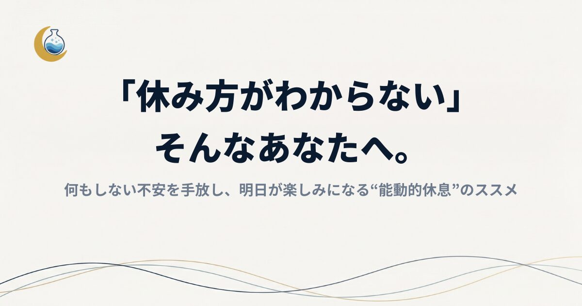 「休み方がわからない」あなたへ。何もしない不安を手放し、明日が楽しみになる“能動的休息”のススメ