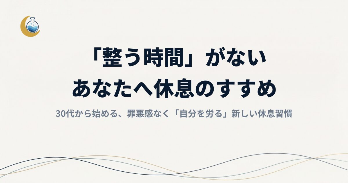 「整う時間」がないあなたへ。30代から始める、罪悪感なく「自分を労る」新しい休息習慣