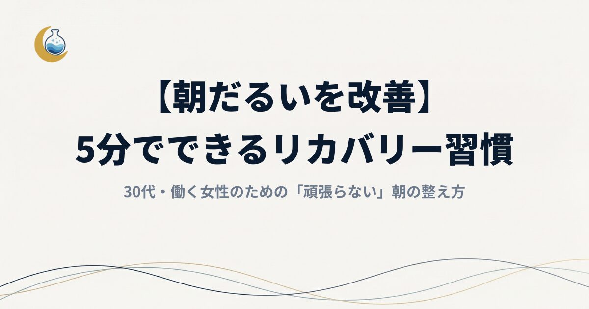 【朝だるい改善】30代・働く女性のための「頑張らない」朝の整え方｜5分でできるリカバリー習慣