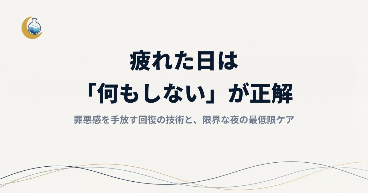 疲れた日は「何もしない」が正解｜罪悪感を手放す回復の技術と、限界な夜の最低限ケア